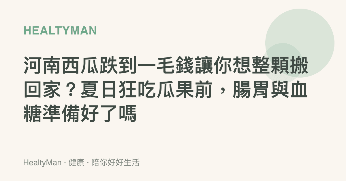 河南西瓜跌到一毛錢讓你想整顆搬回家？夏日狂喫瓜果前，腸胃與血糖準備好了嗎