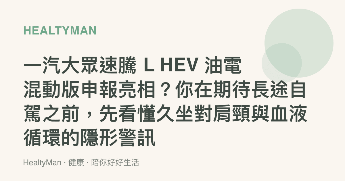 一汽大眾速騰 L HEV 油電混動版申報亮相？你在期待長途自駕之前，先看懂久坐對肩頸與血液循環的隱形警訊