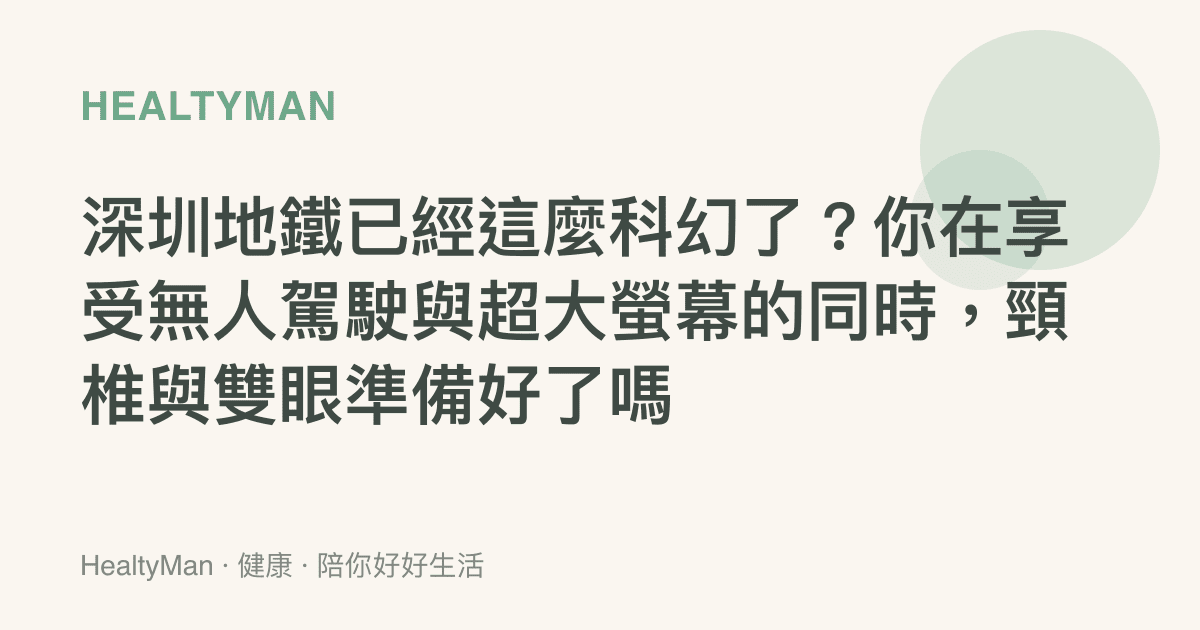 深圳地鐵已經這麼科幻了？你在享受無人駕駛與超大螢幕的同時，頸椎與雙眼準備好了嗎