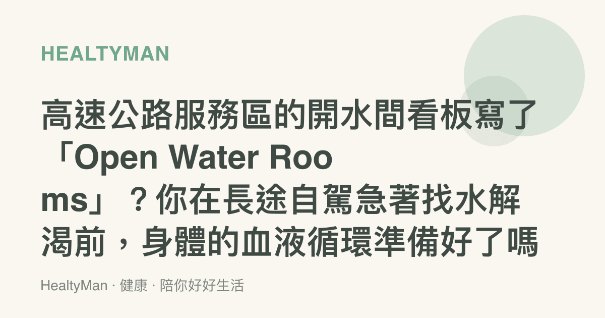高速公路服務區的開水間看板寫了「Open Water Rooms」？你在長途自駕急著找水解渴前，身體的血液循環準備好了嗎