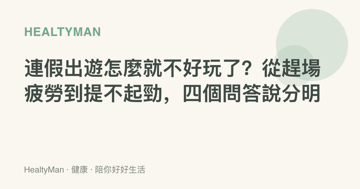 連假出遊怎麼就不好玩了？從趕場疲勞到提不起勁，四個問答說分明