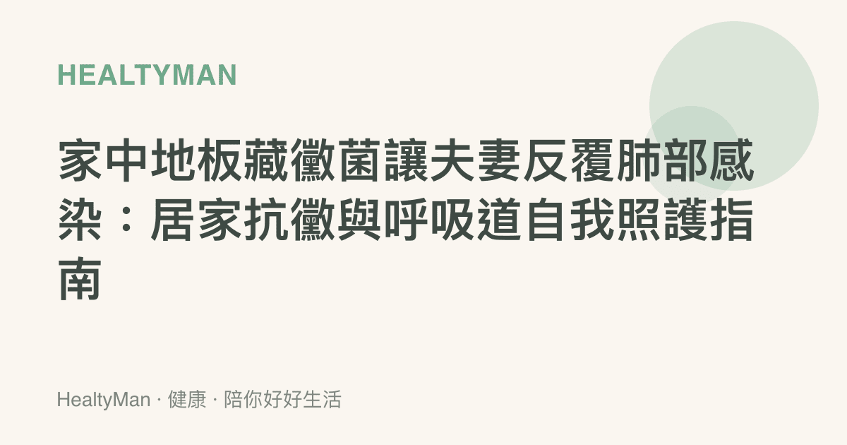 家中地板藏黴菌讓夫妻反覆肺部感染：居家抗黴與呼吸道自我照護指南