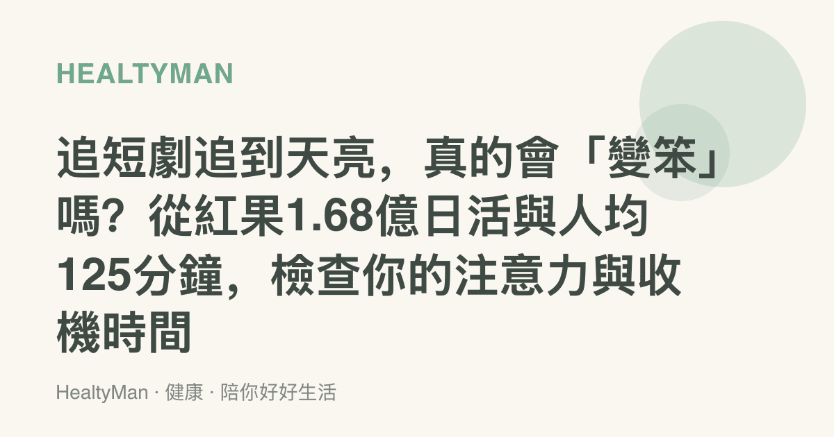 追短劇追到天亮，真的會「變笨」嗎？從紅果1.68億日活與人均125分鐘，檢查你的注意力與收機時間