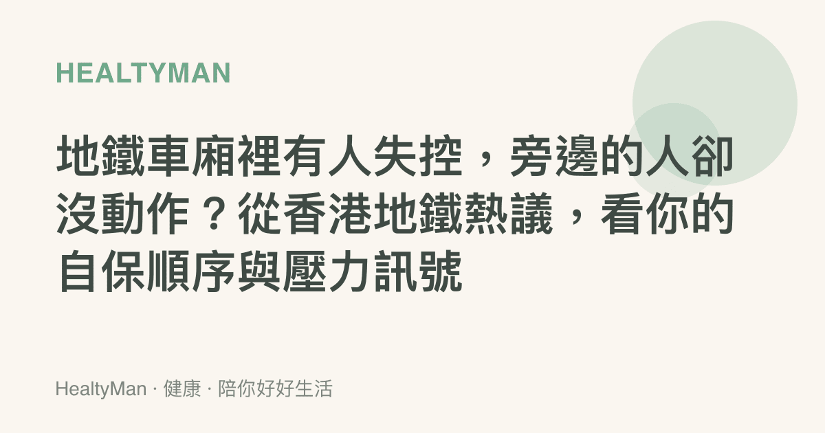 地鐵車廂裡有人失控，旁邊的人卻沒動作？從香港地鐵熱議，看你的自保順序與壓力訊號