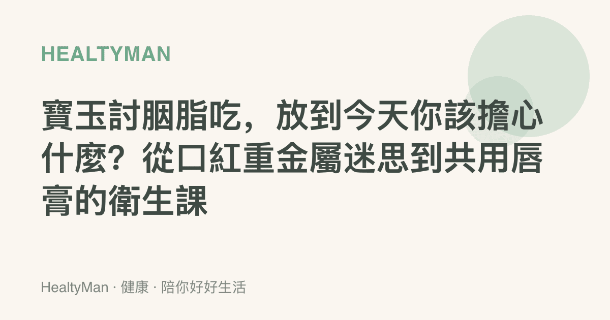 寶玉討胭脂喫，放到今天你該擔心什麼？從口紅重金屬迷思到共用脣膏的衛生課