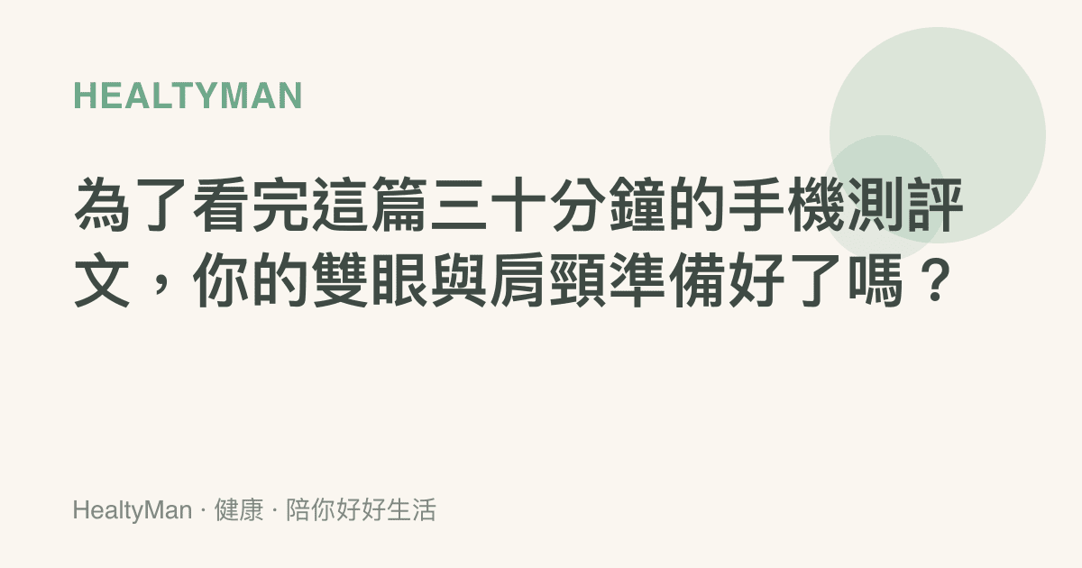 為了看完這篇三十分鐘的手機測評文，你的雙眼與肩頸準備好了嗎？