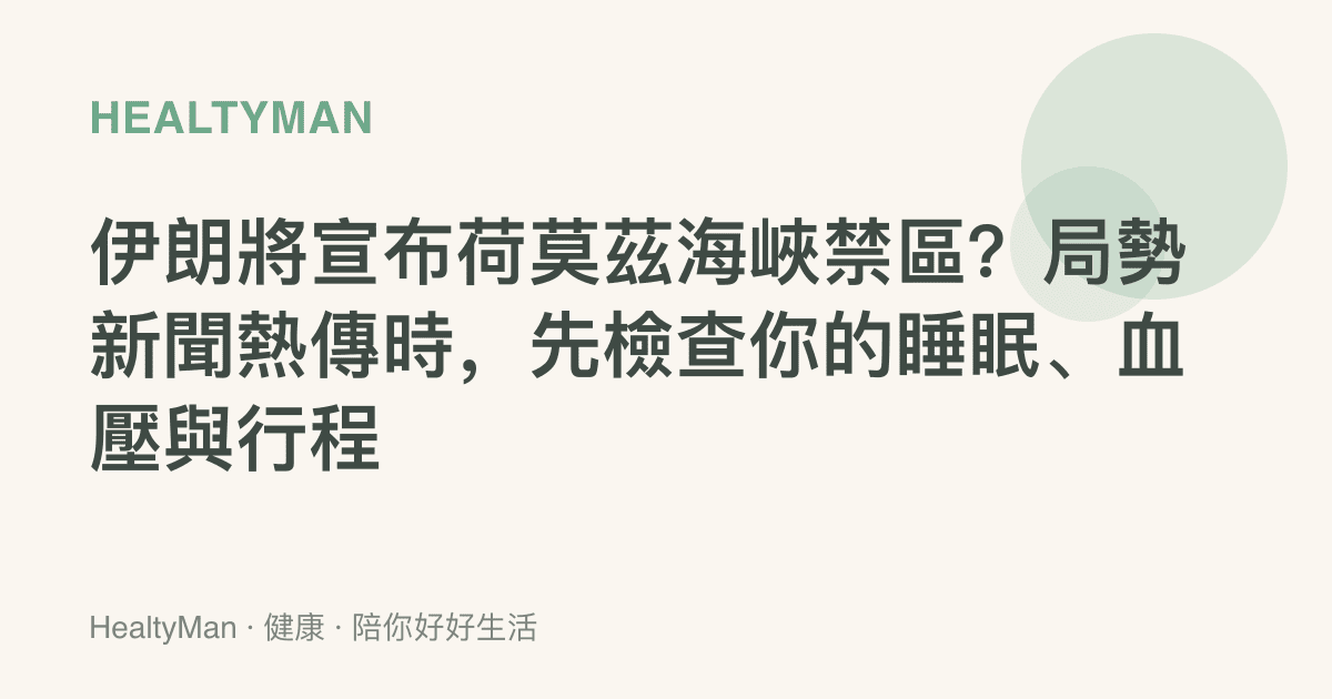 伊朗將宣布荷莫茲海峽禁區？局勢新聞熱傳時，先檢查你的睡眠、血壓與行程