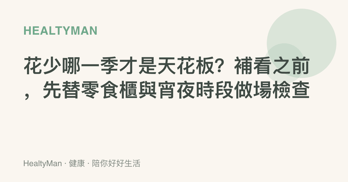 花少哪一季才是天花板？補看之前，先替零食櫃與宵夜時段做場檢查
