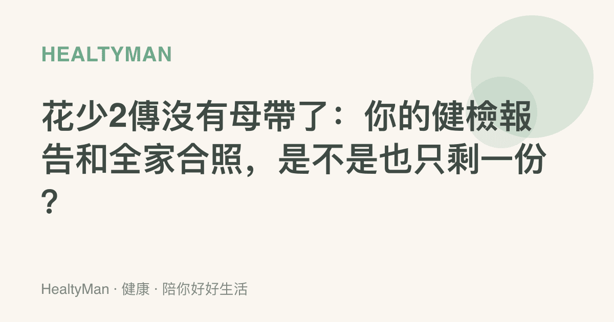花少2傳沒有母帶了：你的健檢報告和全家合照，是不是也只剩一份？