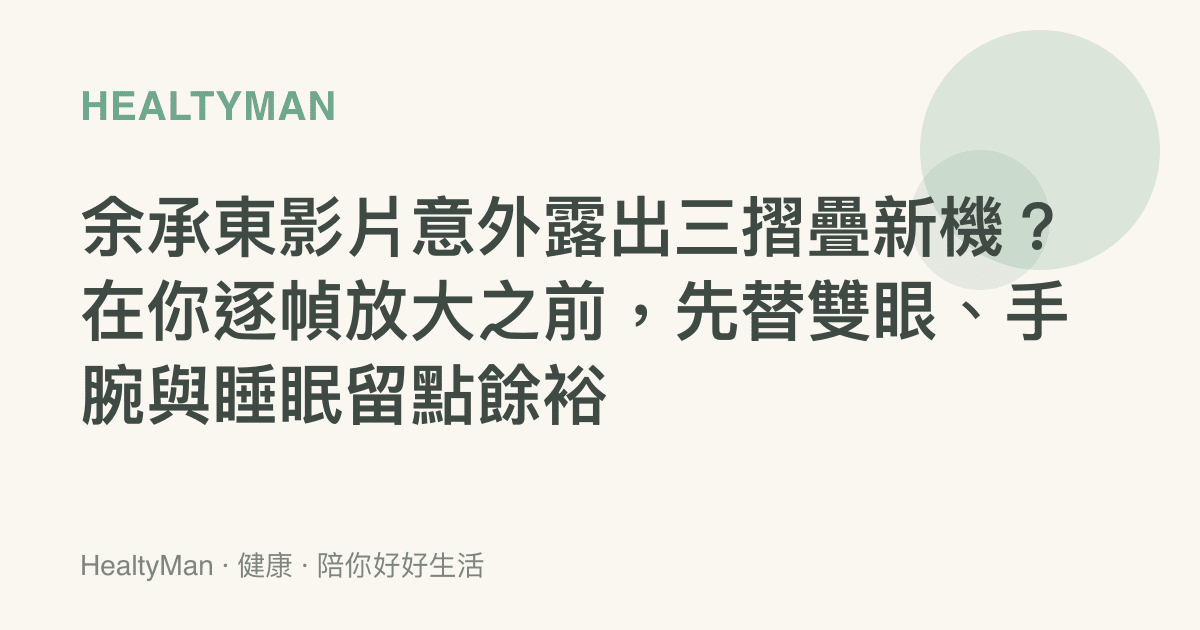 餘承東影片意外露出三摺疊新機？在你逐幀放大之前，先替雙眼、手腕與睡眠留點餘裕
