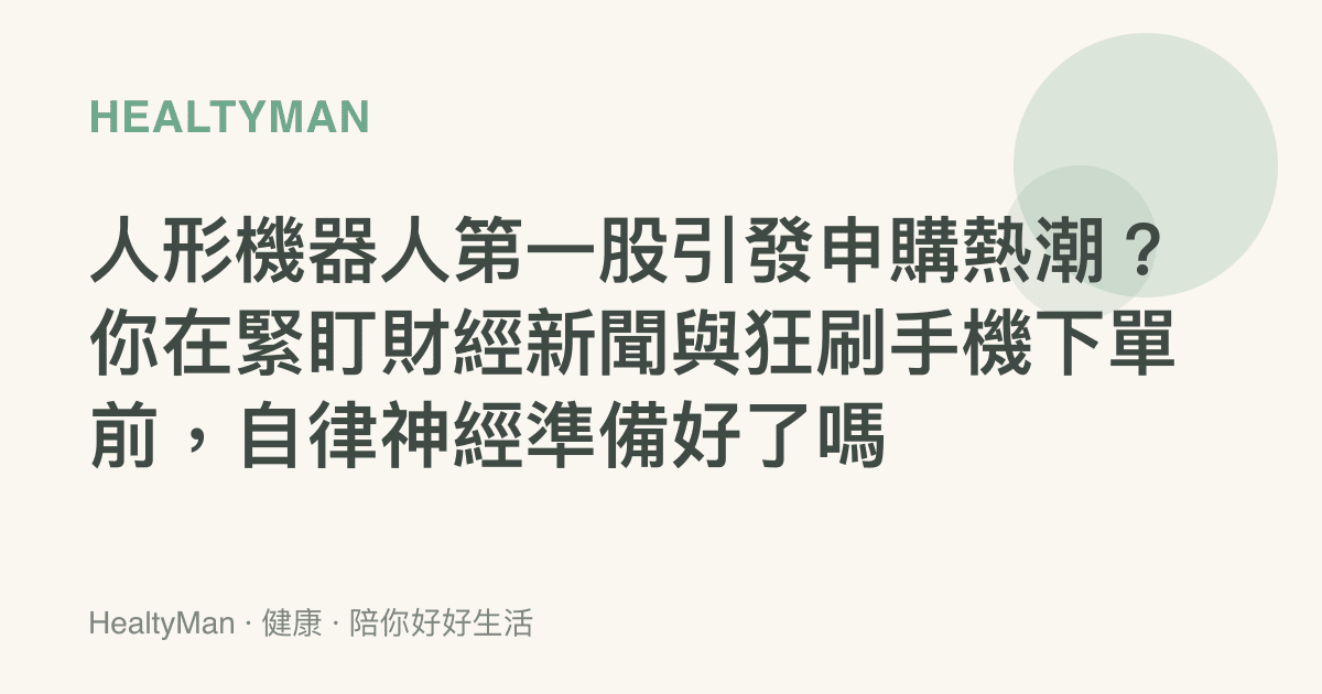 人形機器人第一股引發申購熱潮？你在緊盯財經新聞與狂刷手機下單前，自律神經準備好了嗎
