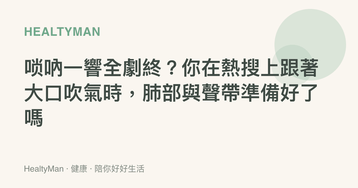 嗩吶一響全劇終？你在熱搜上跟著大口吹氣時，肺部與聲帶準備好了嗎