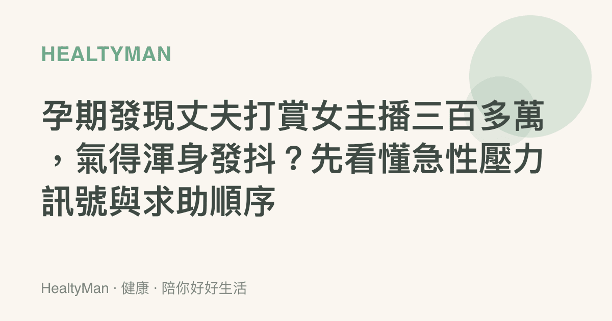 孕期發現丈夫打賞女主播三百多萬，氣得渾身發抖？先看懂急性壓力訊號與求助順序