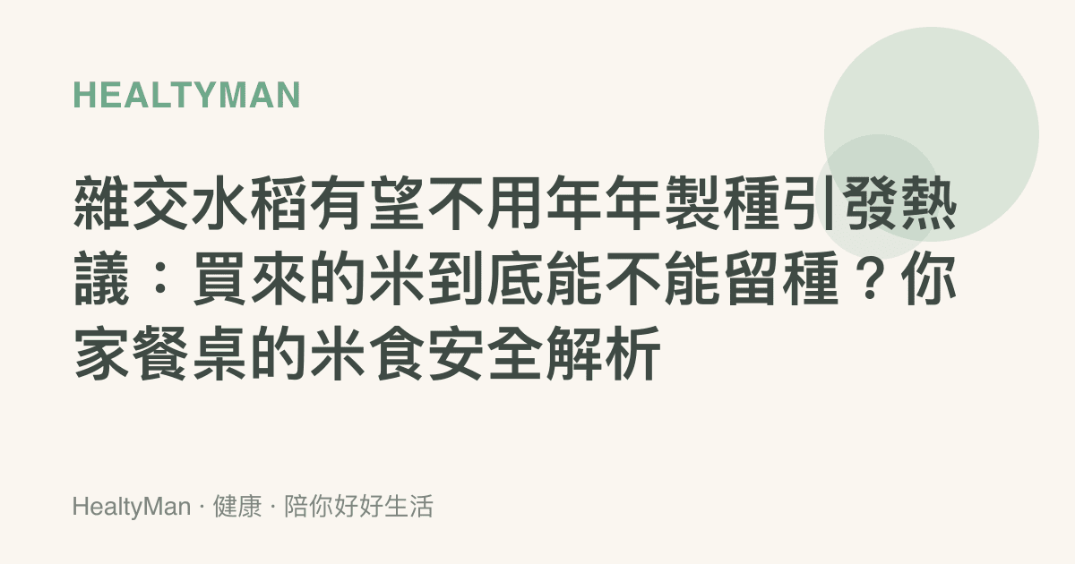 雜交水稻有望不用年年製種引發熱議：買來的米到底能不能留種？你家餐桌的米食安全解析