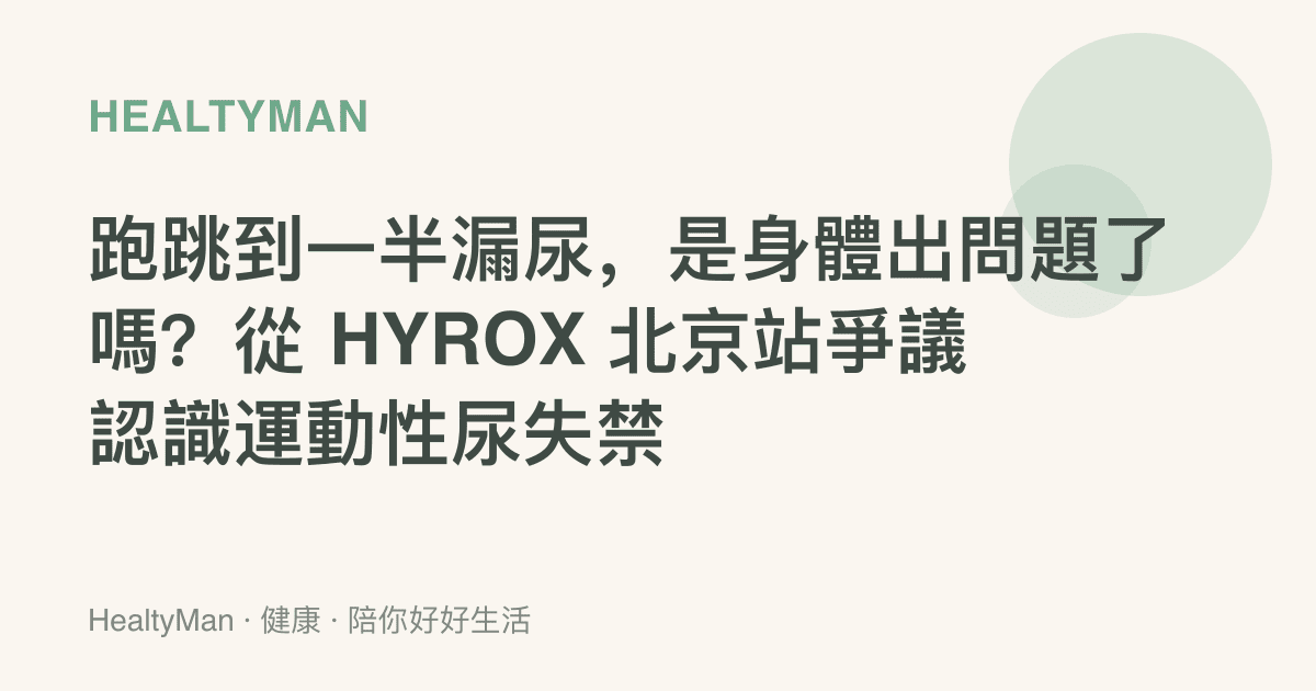 跑跳到一半漏尿，是身體出問題了嗎？從 HYROX 北京站爭議認識運動性尿失禁