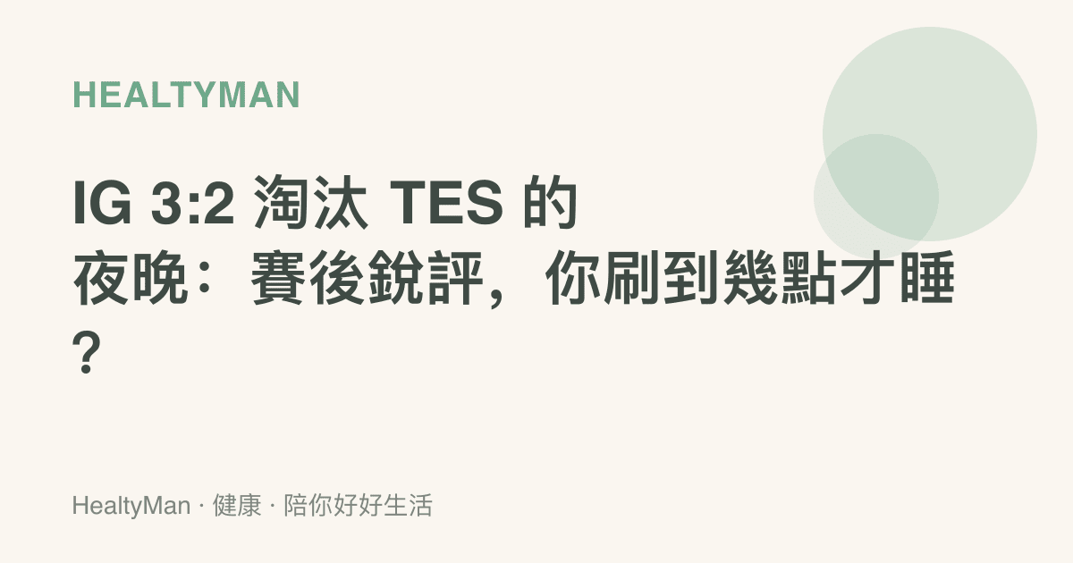 IG 3:2 淘汰 TES 的夜晚：賽後銳評，你刷到幾點才睡？