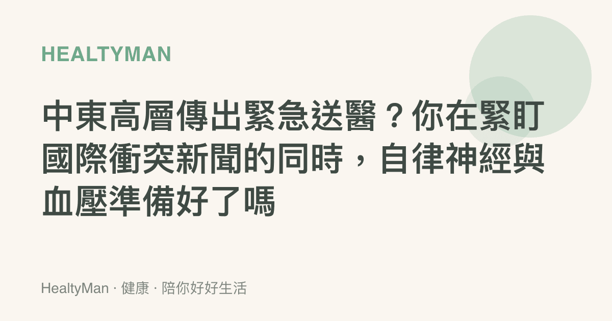 中東高層傳出緊急送醫？你在緊盯國際衝突新聞的同時，自律神經與血壓準備好了嗎