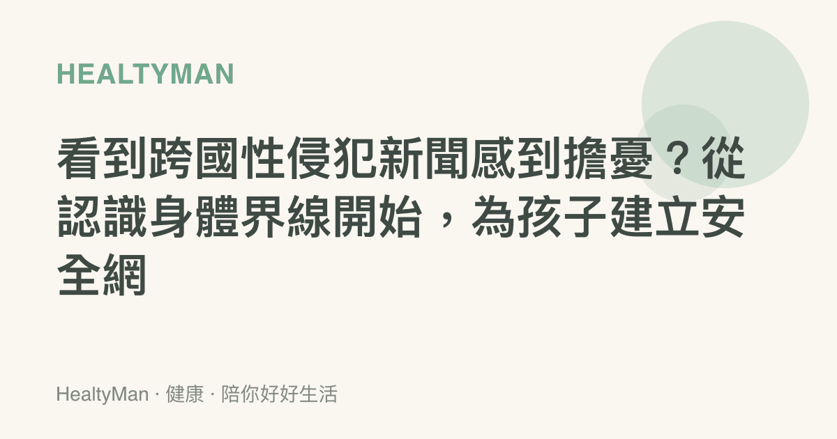 看到跨國性侵犯新聞感到擔憂？從認識身體界線開始，為孩子建立安全網