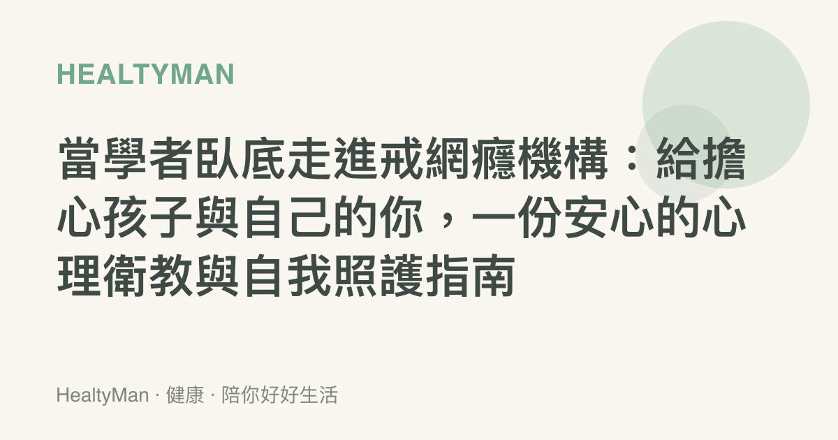 當學者臥底走進戒網癮機構：給擔心孩子與自己的你，一份安心的心理衛教與自我照護指南