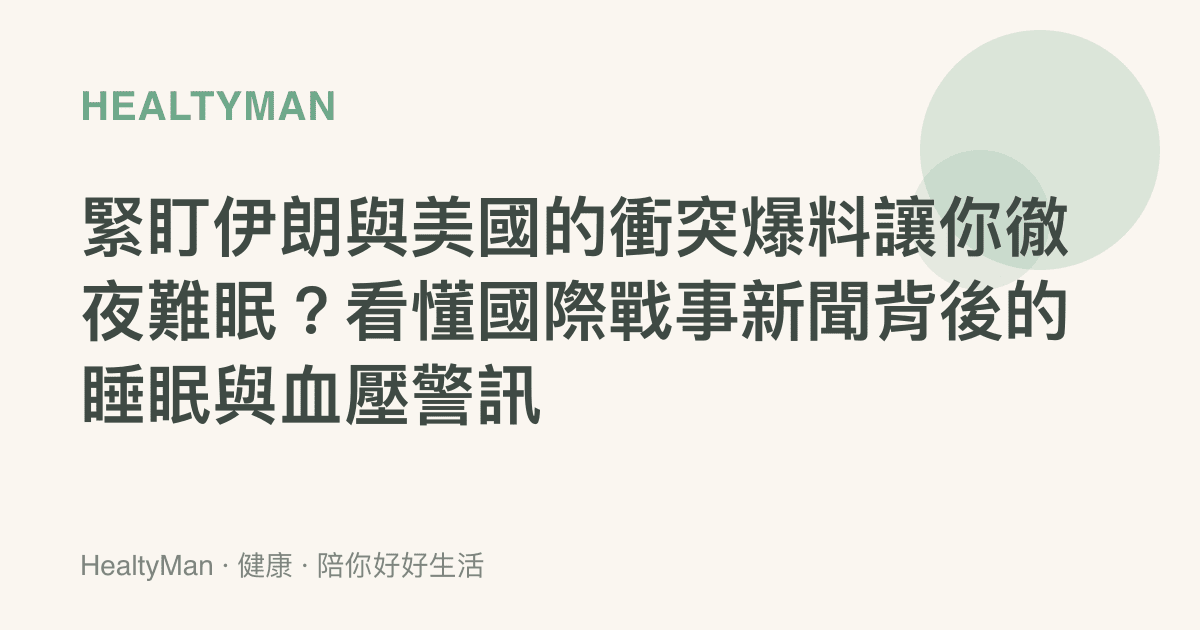 緊盯伊朗與美國的衝突爆料讓你徹夜難眠？看懂國際戰事新聞背後的睡眠與血壓警訊