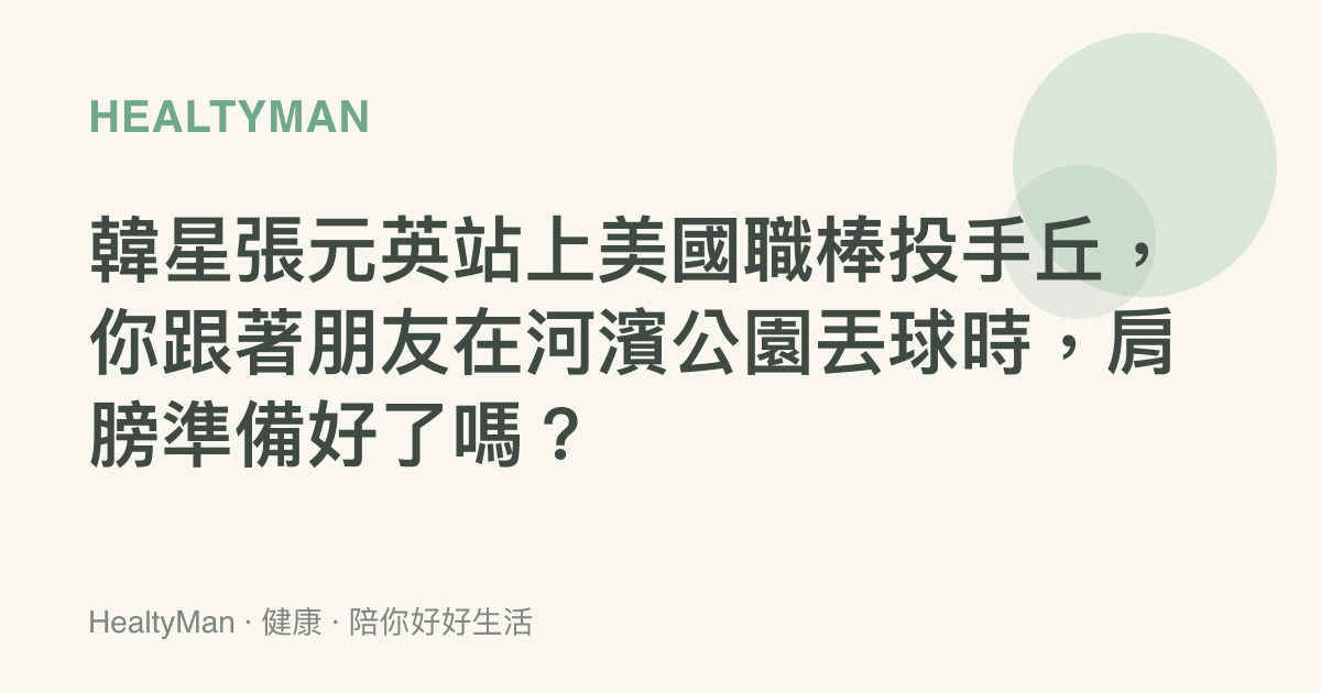 韓星張元英站上美國職棒投手丘，你跟著朋友在河濱公園丟球時，肩膀準備好了嗎？