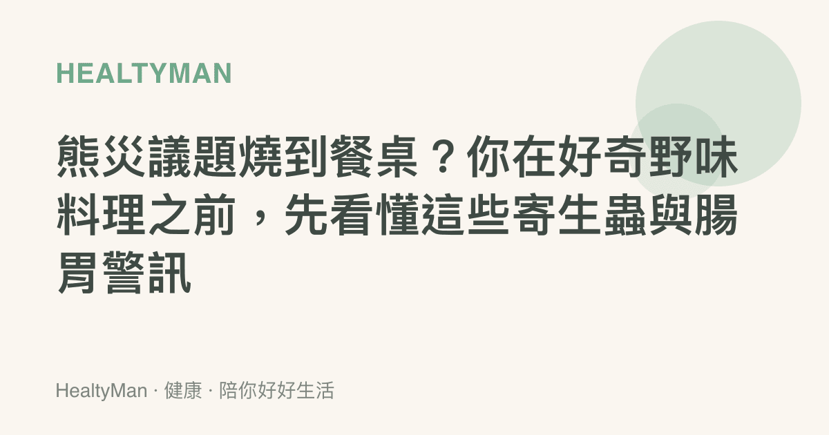 熊災議題燒到餐桌？你在好奇野味料理之前，先看懂這些寄生蟲與腸胃警訊