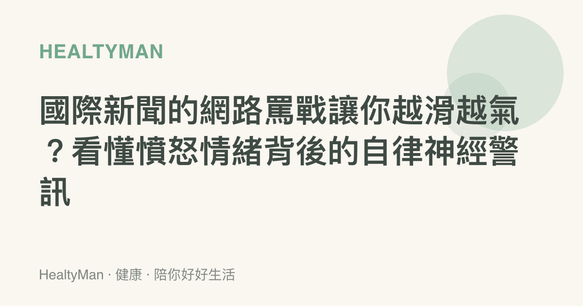 國際新聞的網路罵戰讓你越滑越氣？看懂憤怒情緒背後的自律神經警訊