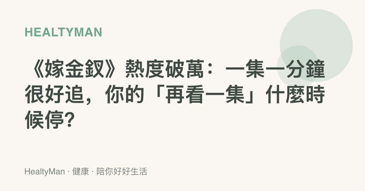《嫁金釵》熱度破萬：一集一分鐘很好追，你的「再看一集」什麼時候停？