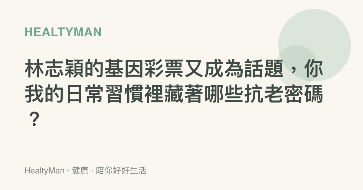林志穎的基因彩票又成為話題，你我的日常習慣裡藏著哪些抗老密碼？