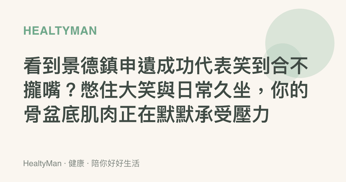 看到景德鎮申遺成功代表笑到合不攏嘴？憋住大笑與日常久坐，你的骨盆底肌肉正在默默承受壓力