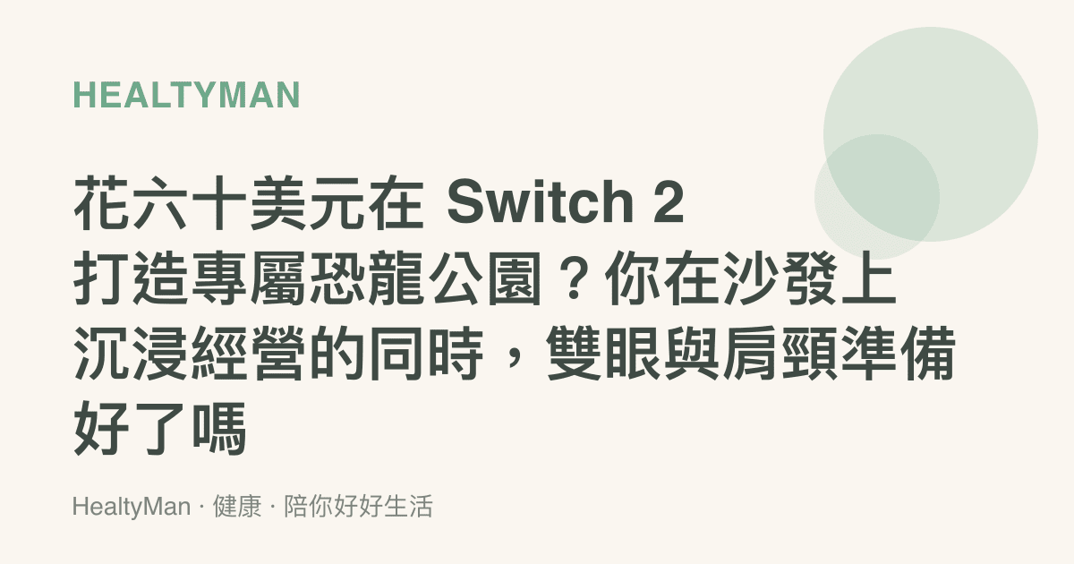 花六十美元在 Switch 2 打造專屬恐龍公園？你在沙發上沉浸經營的同時，雙眼與肩頸準備好了嗎