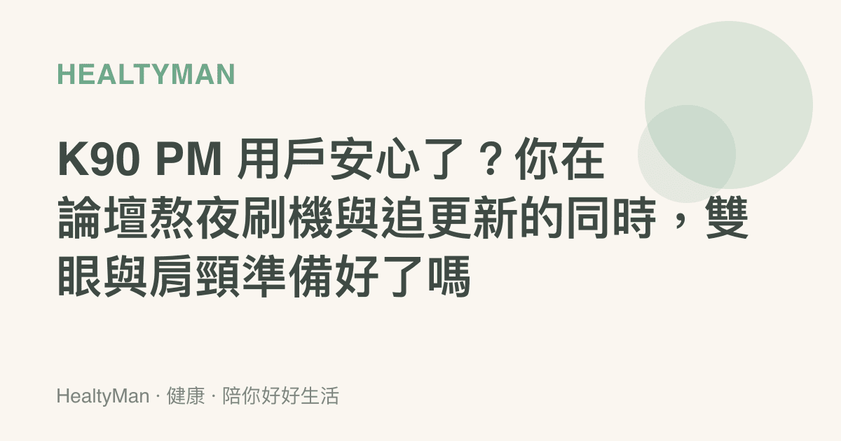 K90 PM 用戶安心了？你在論壇熬夜刷機與追更新的同時，雙眼與肩頸準備好了嗎