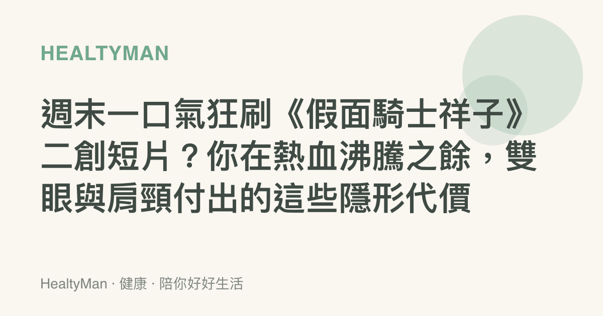 週末一口氣狂刷《假面騎士祥子》二創短片？你在熱血沸騰之餘，雙眼與肩頸付出的這些隱形代價
