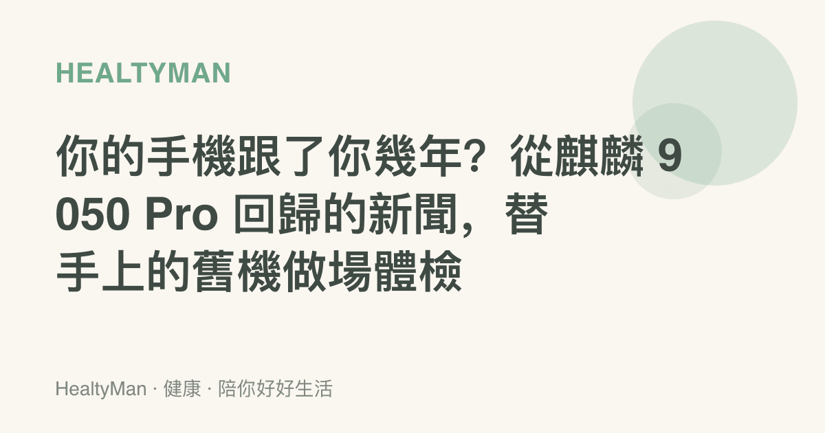 你的手機跟了你幾年？從麒麟 9050 Pro 回歸的新聞，替手上的舊機做場體檢