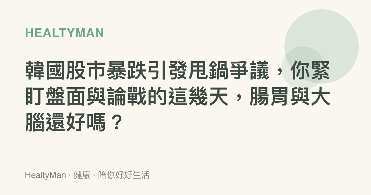 韓國股市暴跌引發甩鍋爭議，你緊盯盤面與論戰的這幾天，腸胃與大腦還好嗎？