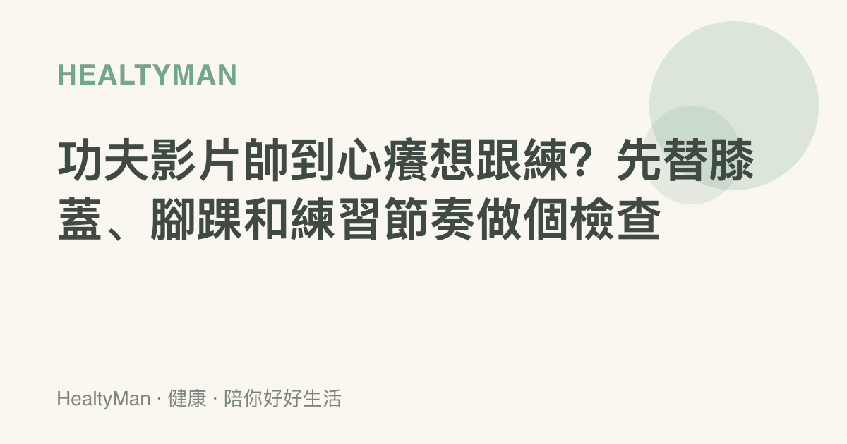 功夫影片帥到心癢想跟練？先替膝蓋、腳踝和練習節奏做個檢查