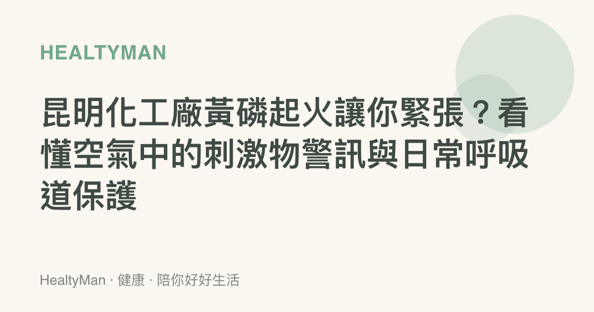 昆明化工廠黃磷起火讓你緊張？看懂空氣中的刺激物警訊與日常呼吸道保護