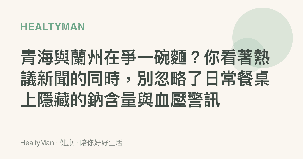 青海與蘭州在爭一碗麵？你看著熱議新聞的同時，別忽略了日常餐桌上隱藏的鈉含量與血壓警訊