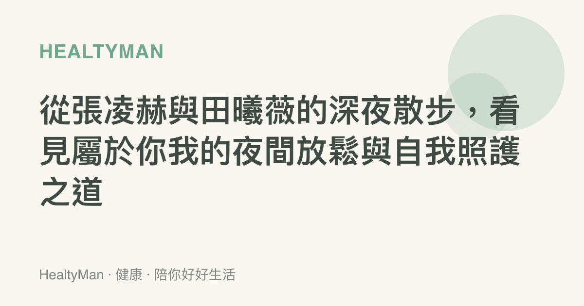 從張凌赫與田曦薇的深夜散步，看見屬於你我的夜間放鬆與自我照護之道