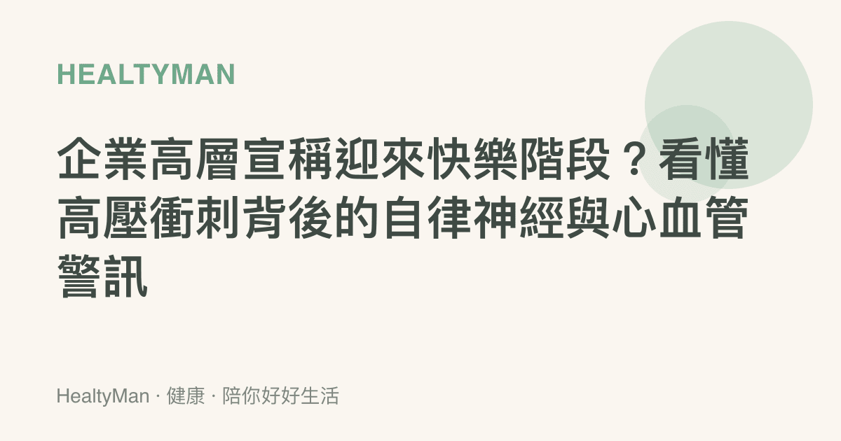 企業高層宣稱迎來快樂階段？看懂高壓衝刺背後的自律神經與心血管警訊
