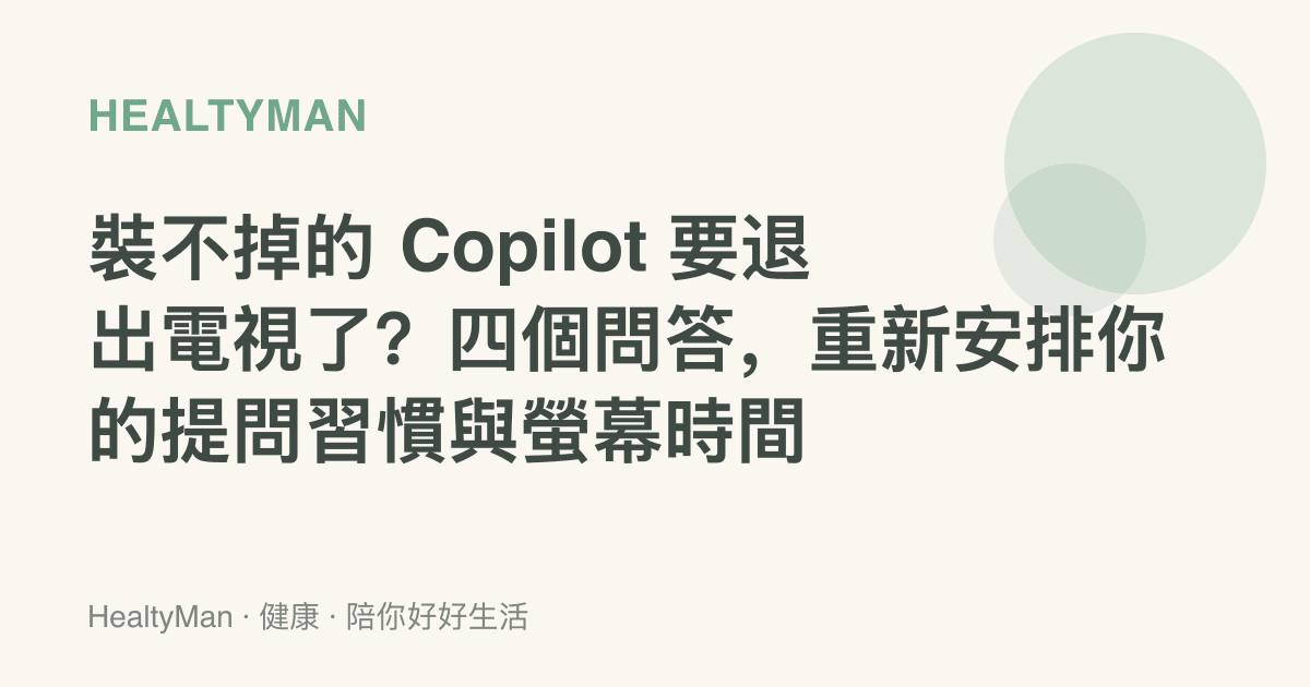 裝不掉的 Copilot 要退出電視了？四個問答，重新安排你的提問習慣與螢幕時間