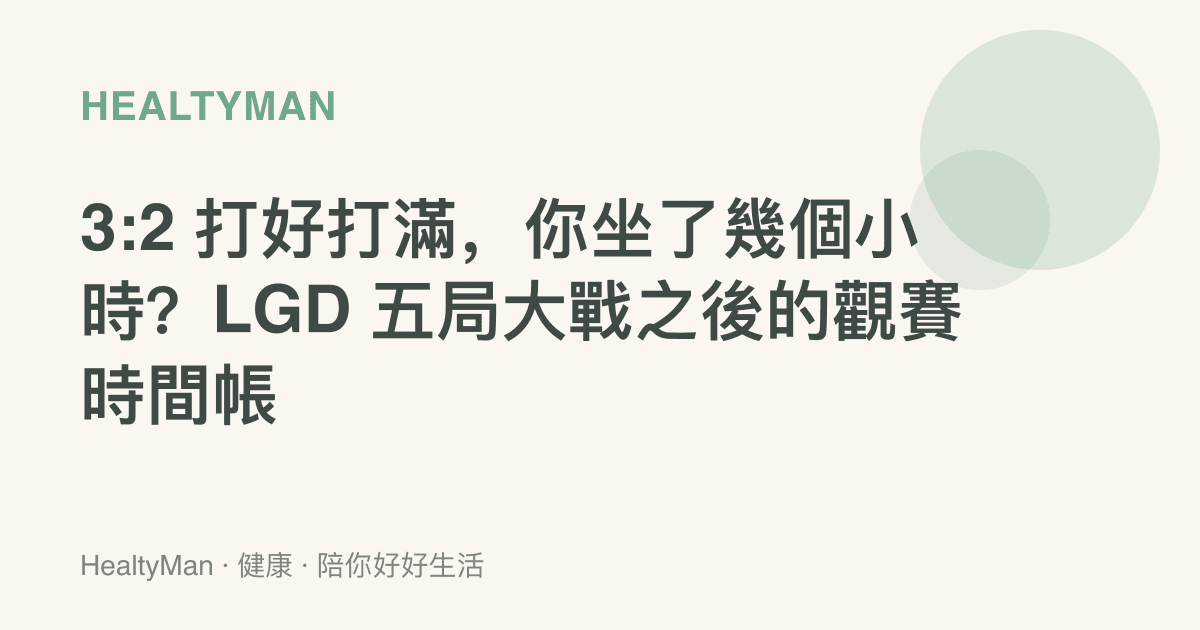 3:2 打好打滿，你坐了幾個小時？LGD 五局大戰之後的觀賽時間帳