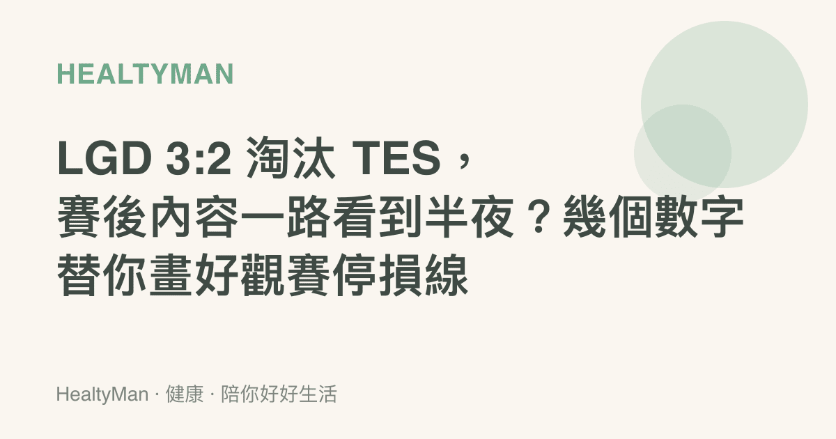 LGD 3:2 淘汰 TES，賽後內容一路看到半夜？幾個數字替你畫好觀賽停損線