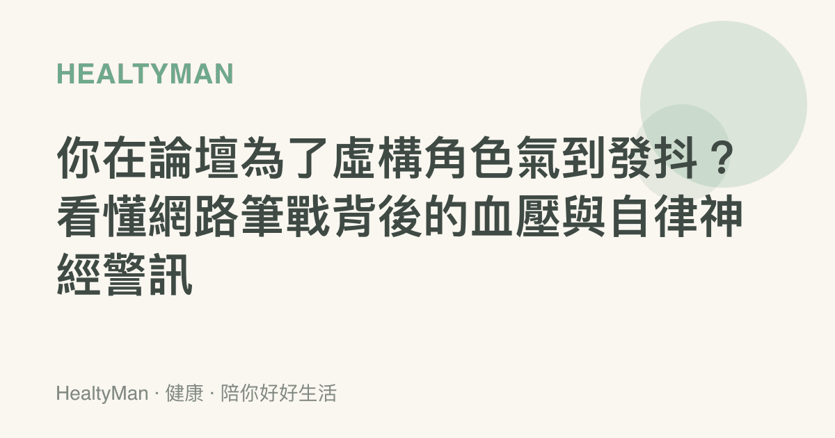 你在論壇為了虛構角色氣到發抖？看懂網路筆戰背後的血壓與自律神經警訊