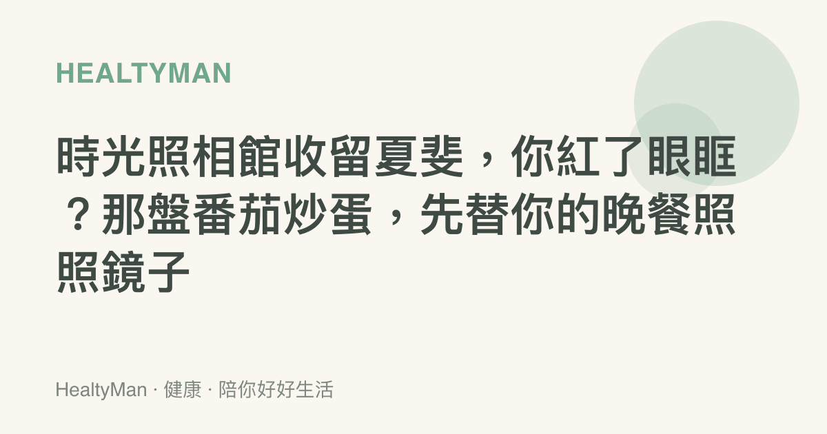 時光照相館收留夏斐，你紅了眼眶？那盤番茄炒蛋，先替你的晚餐照照鏡子
