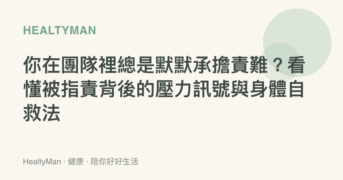 你在團隊裡總是默默承擔責難？看懂被指責背後的壓力訊號與身體自救法