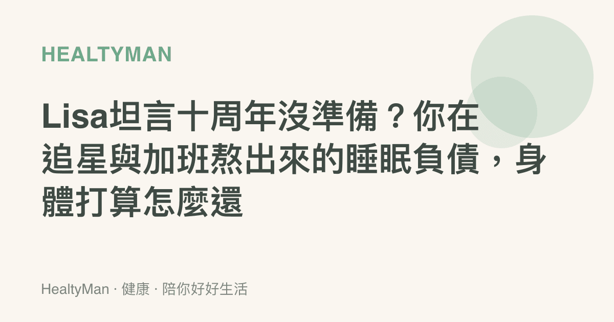 Lisa坦言十周年沒準備？你在追星與加班熬出來的睡眠負債，身體打算怎麼還