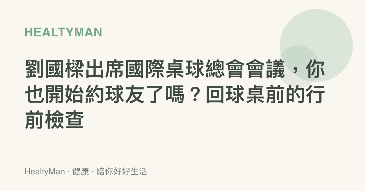 劉國樑出席國際桌球總會會議，你也開始約球友了嗎？回球桌前的行前檢查