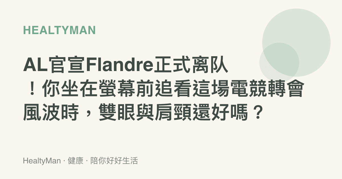 AL官宣Flandre正式離隊！你坐在螢幕前追看這場電競轉會風波時，雙眼與肩頸還好嗎？