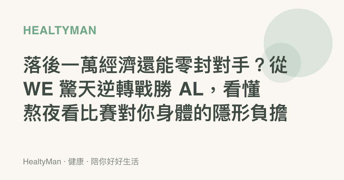 落後一萬經濟還能零封對手？從 WE 驚天逆轉戰勝 AL，看懂熬夜看比賽對你身體的隱形負擔